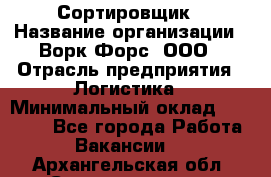 Сортировщик › Название организации ­ Ворк Форс, ООО › Отрасль предприятия ­ Логистика › Минимальный оклад ­ 29 000 - Все города Работа » Вакансии   . Архангельская обл.,Северодвинск г.